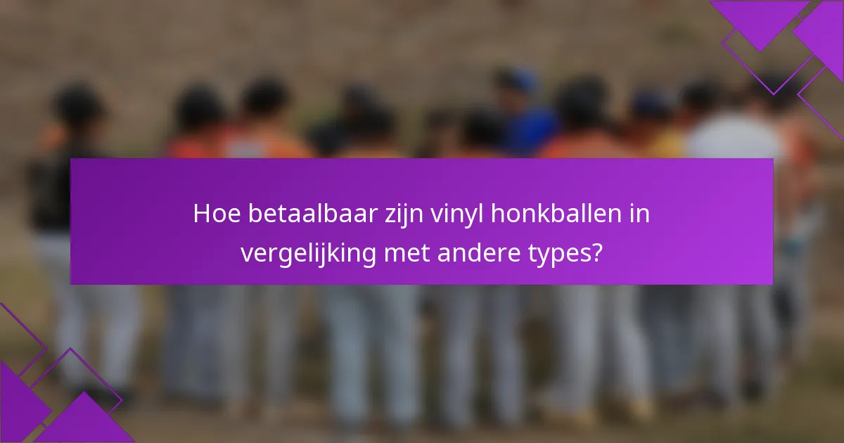 Hoe betaalbaar zijn vinyl honkballen in vergelijking met andere types?