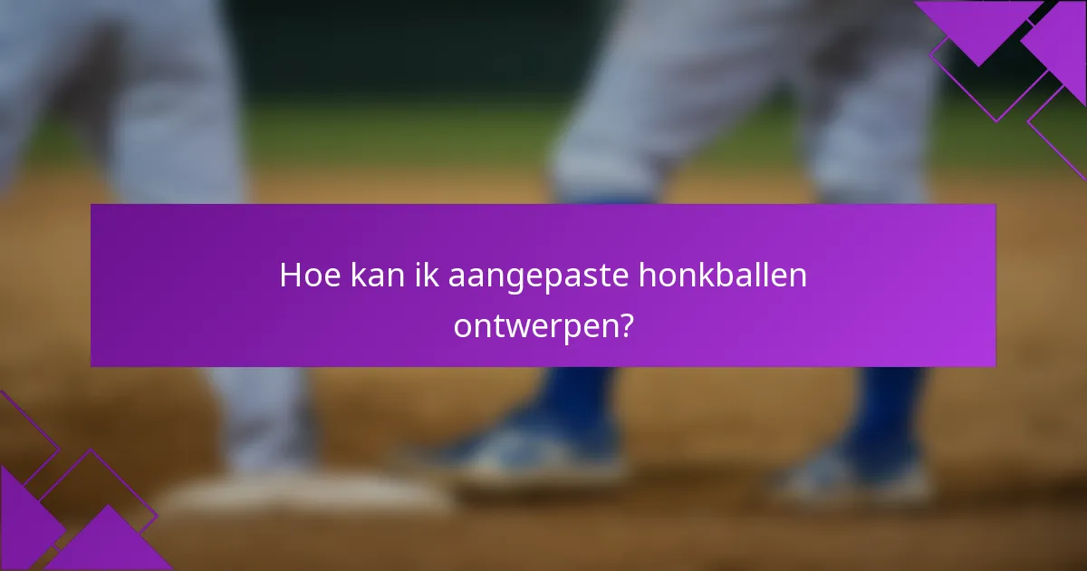 Hoe kan ik aangepaste honkballen ontwerpen?