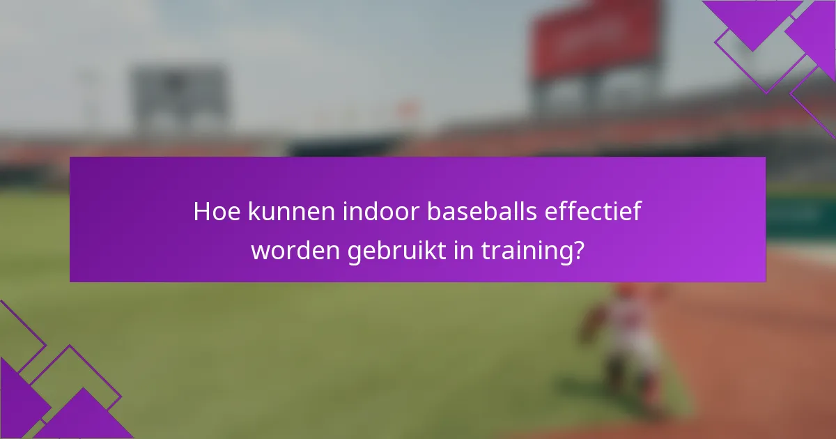 Hoe kunnen indoor baseballs effectief worden gebruikt in training?