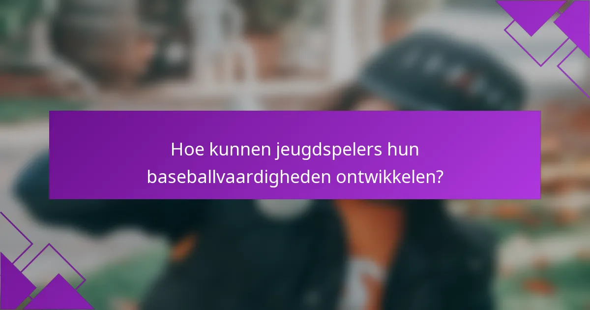 Hoe kunnen jeugdspelers hun baseballvaardigheden ontwikkelen?