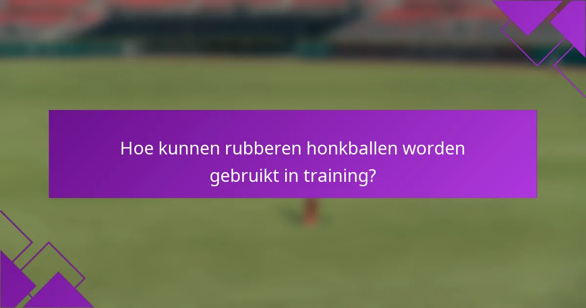 Hoe kunnen rubberen honkballen worden gebruikt in training?