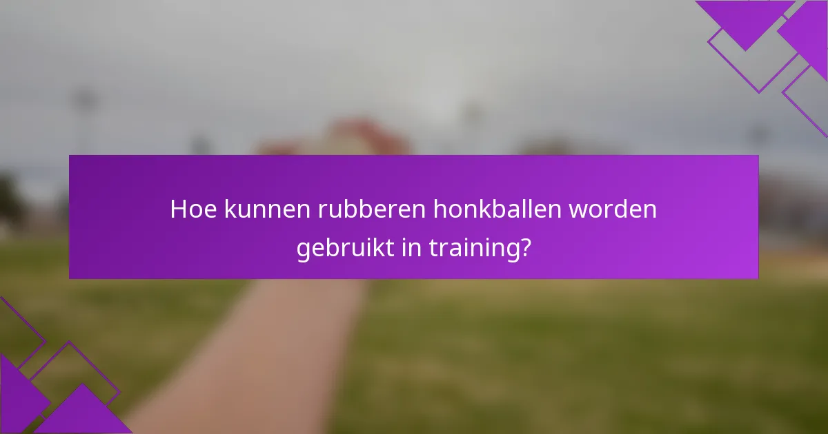 Hoe kunnen rubberen honkballen worden gebruikt in training?