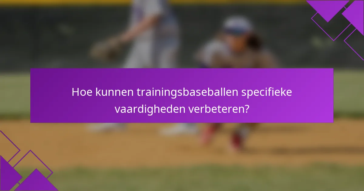 Hoe kunnen trainingsbaseballen specifieke vaardigheden verbeteren?