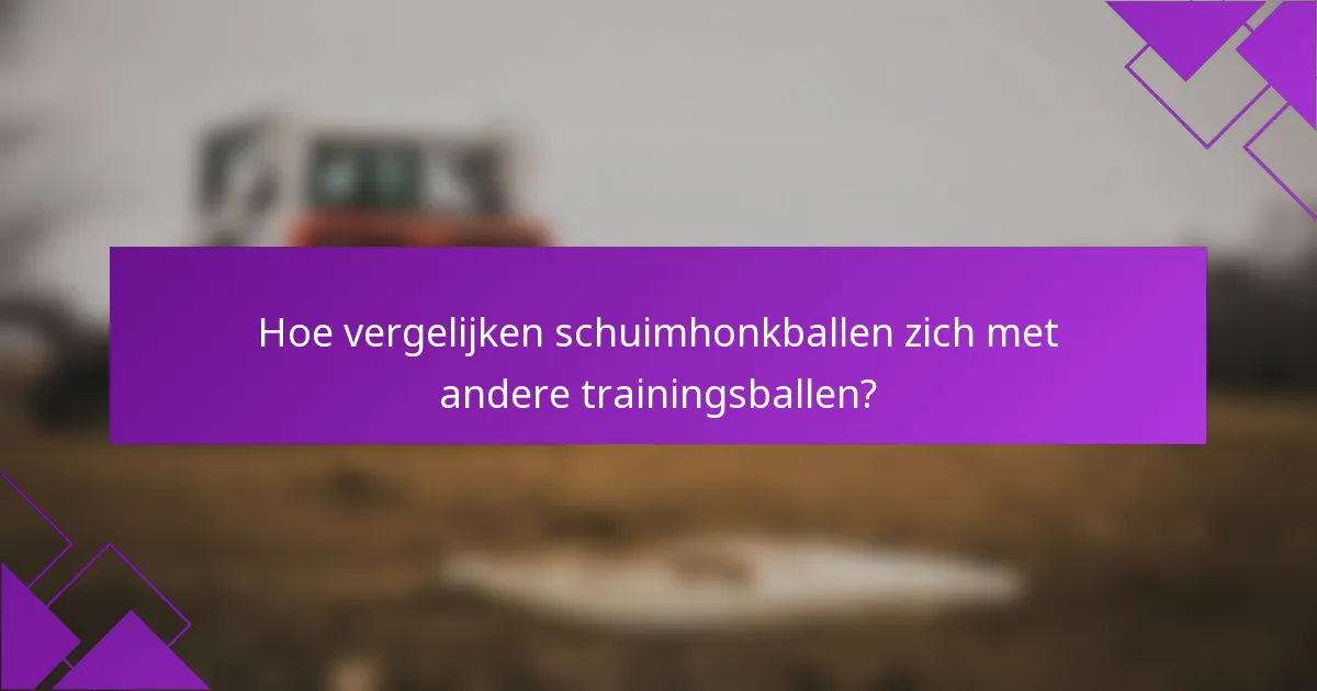 Hoe vergelijken schuimhonkballen zich met andere trainingsballen?