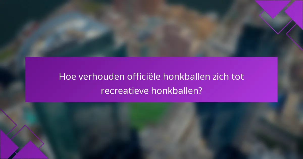 Hoe verhouden officiële honkballen zich tot recreatieve honkballen?