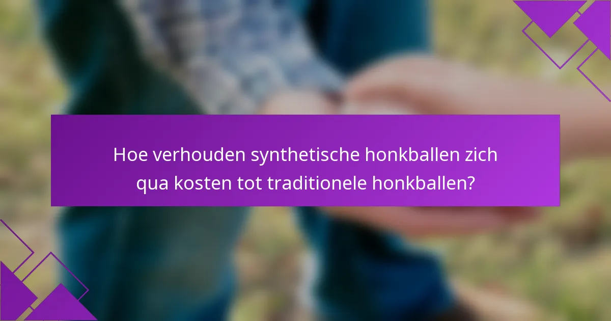 Hoe verhouden synthetische honkballen zich qua kosten tot traditionele honkballen?