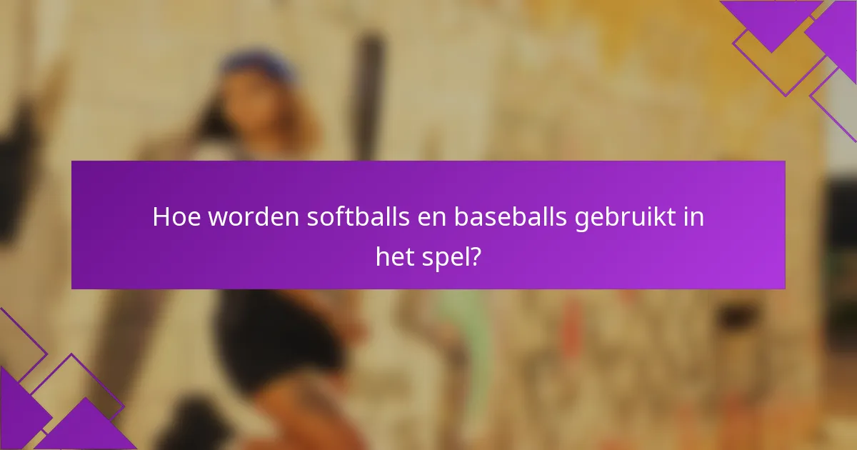Hoe worden softballs en baseballs gebruikt in het spel?