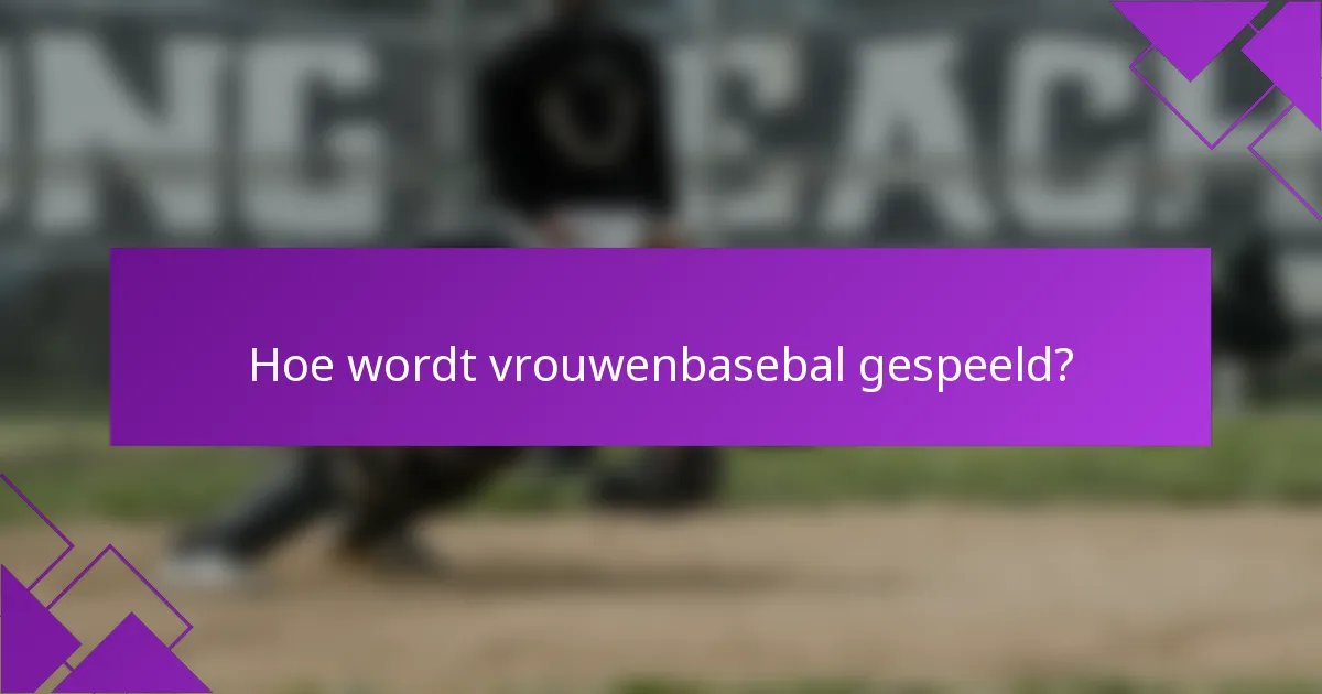 Hoe wordt vrouwenbasebal gespeeld?