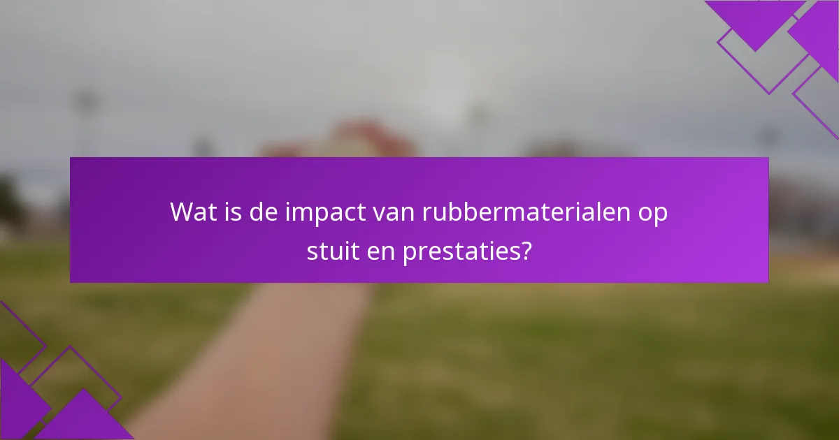 Wat is de impact van rubbermaterialen op stuit en prestaties?