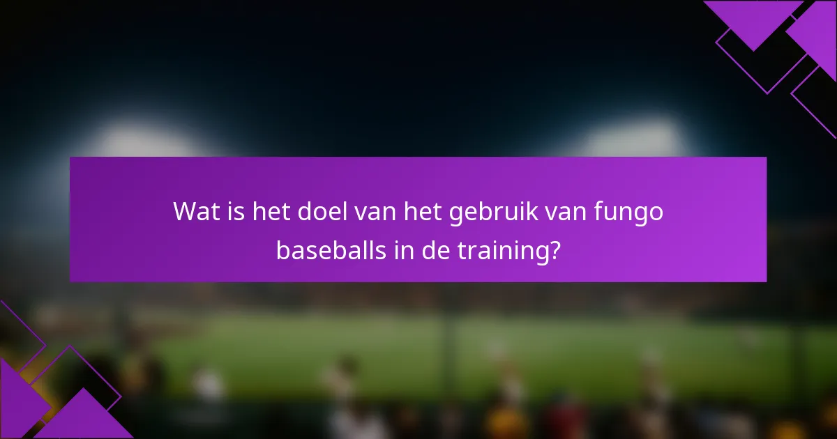 Wat is het doel van het gebruik van fungo baseballs in de training?