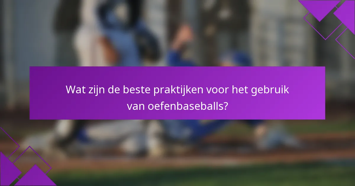 Wat zijn de beste praktijken voor het gebruik van oefenbaseballs?