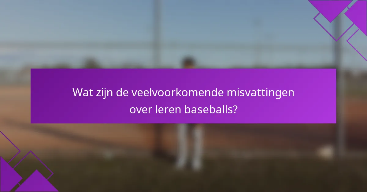 Wat zijn de veelvoorkomende misvattingen over leren baseballs?