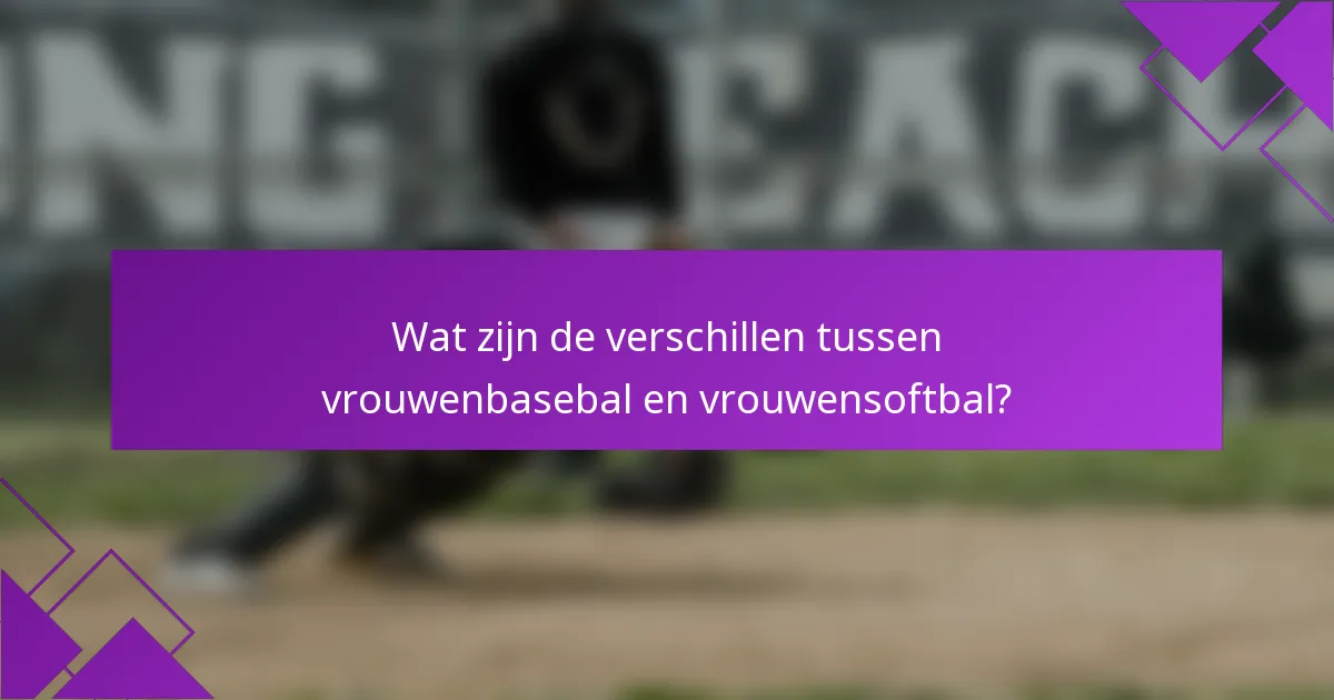 Wat zijn de verschillen tussen vrouwenbasebal en vrouwensoftbal?
