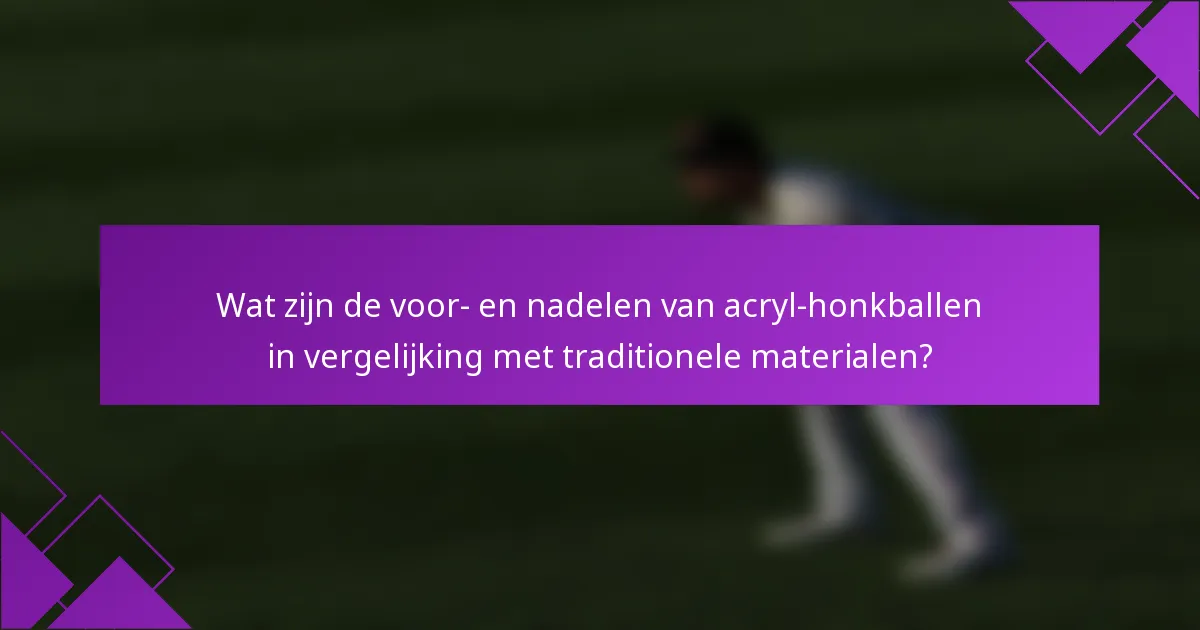 Wat zijn de voor- en nadelen van acryl-honkballen in vergelijking met traditionele materialen?