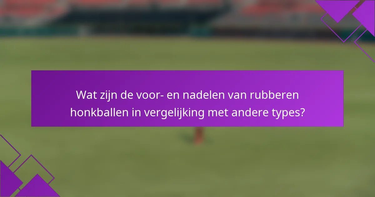 Wat zijn de voor- en nadelen van rubberen honkballen in vergelijking met andere types?