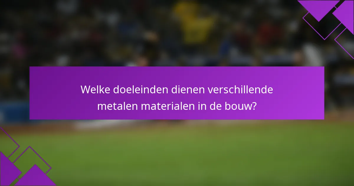 Welke doeleinden dienen verschillende metalen materialen in de bouw?