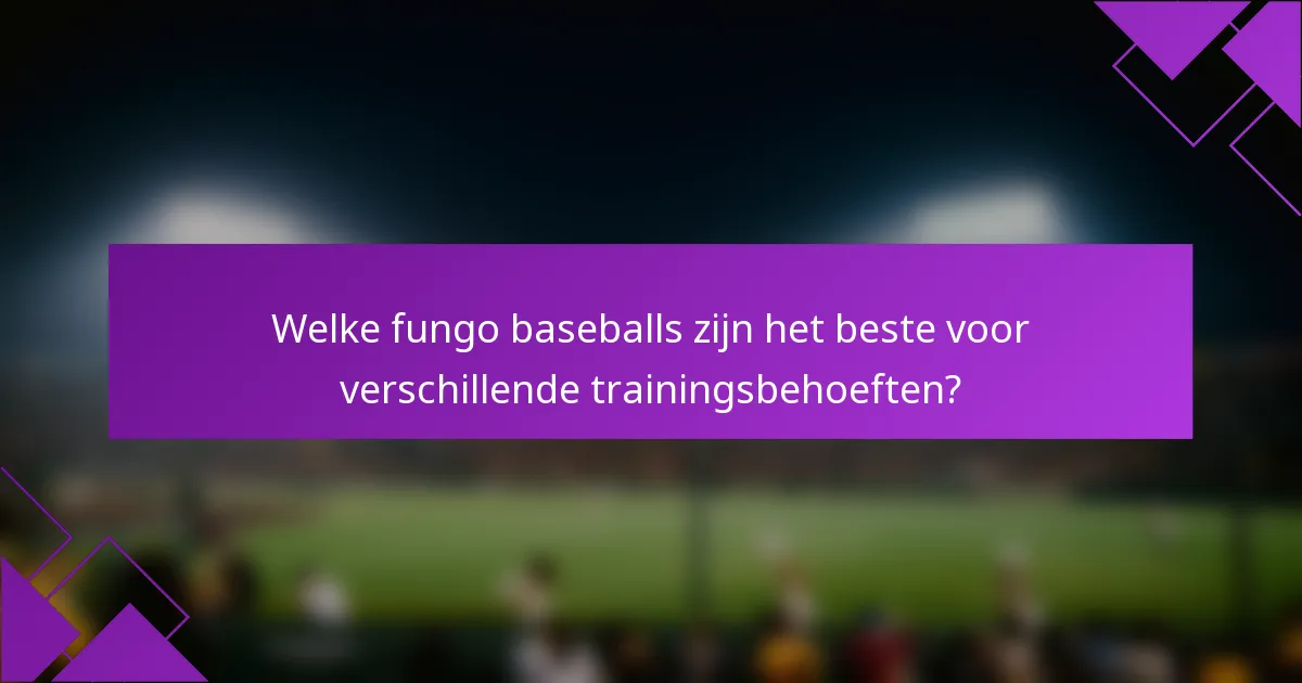 Welke fungo baseballs zijn het beste voor verschillende trainingsbehoeften?
