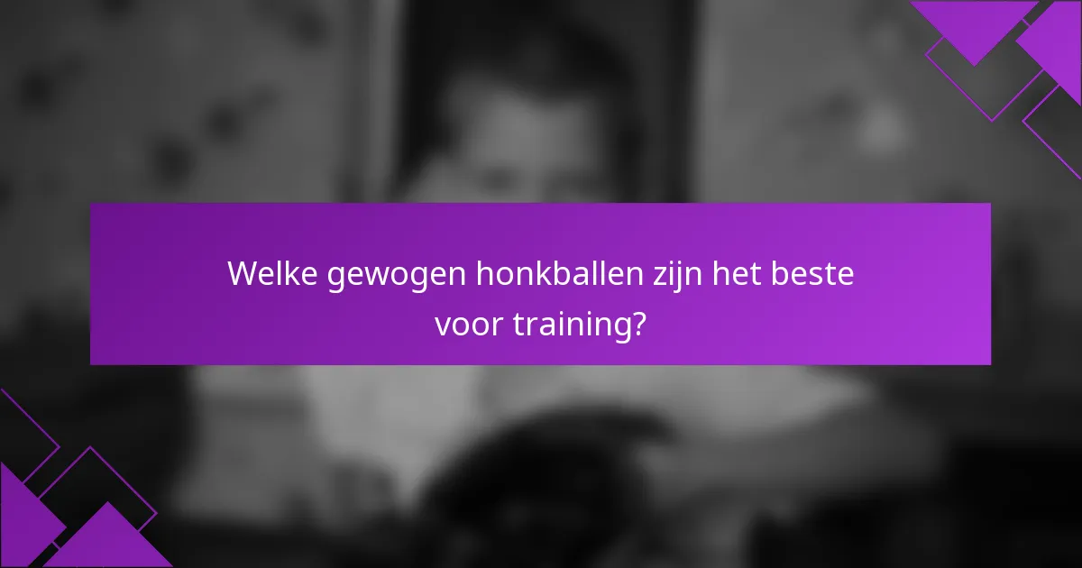 Welke gewogen honkballen zijn het beste voor training?