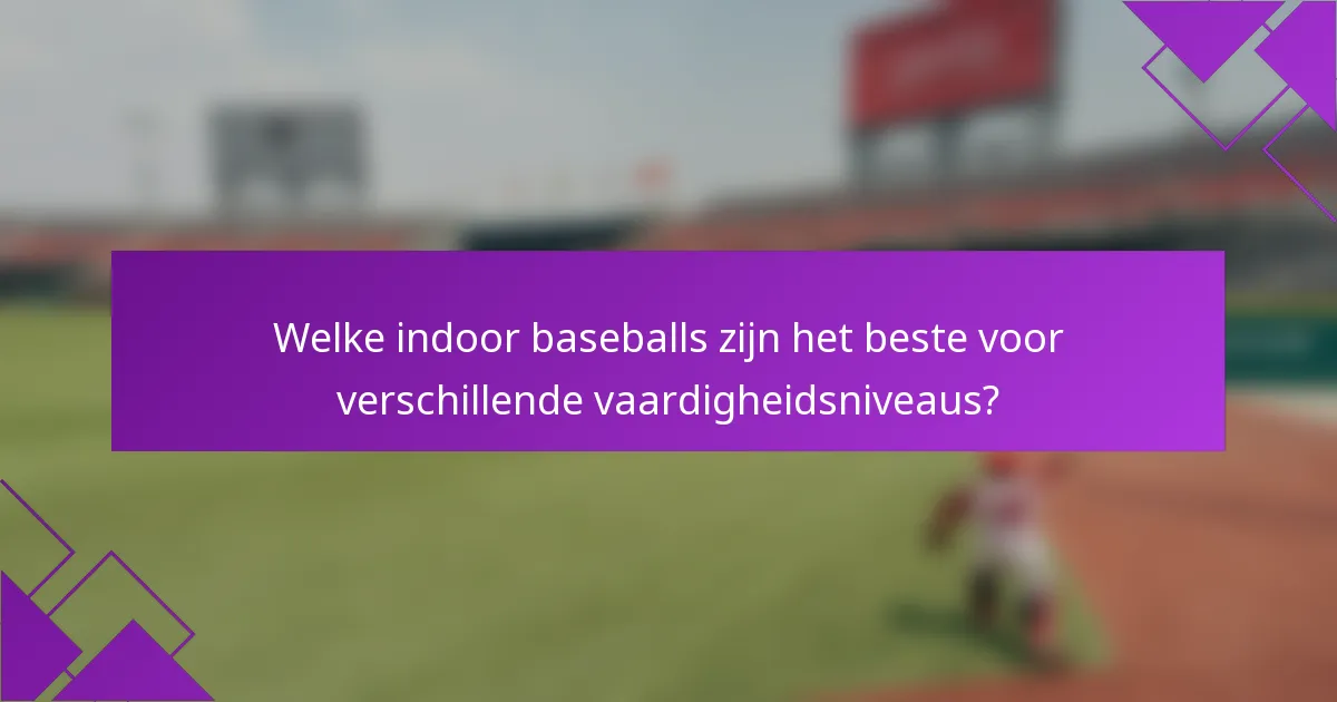 Welke indoor baseballs zijn het beste voor verschillende vaardigheidsniveaus?