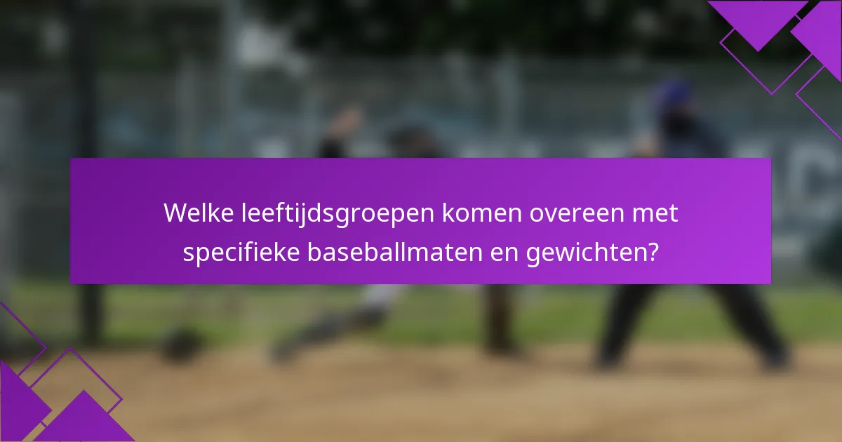 Welke leeftijdsgroepen komen overeen met specifieke baseballmaten en gewichten?