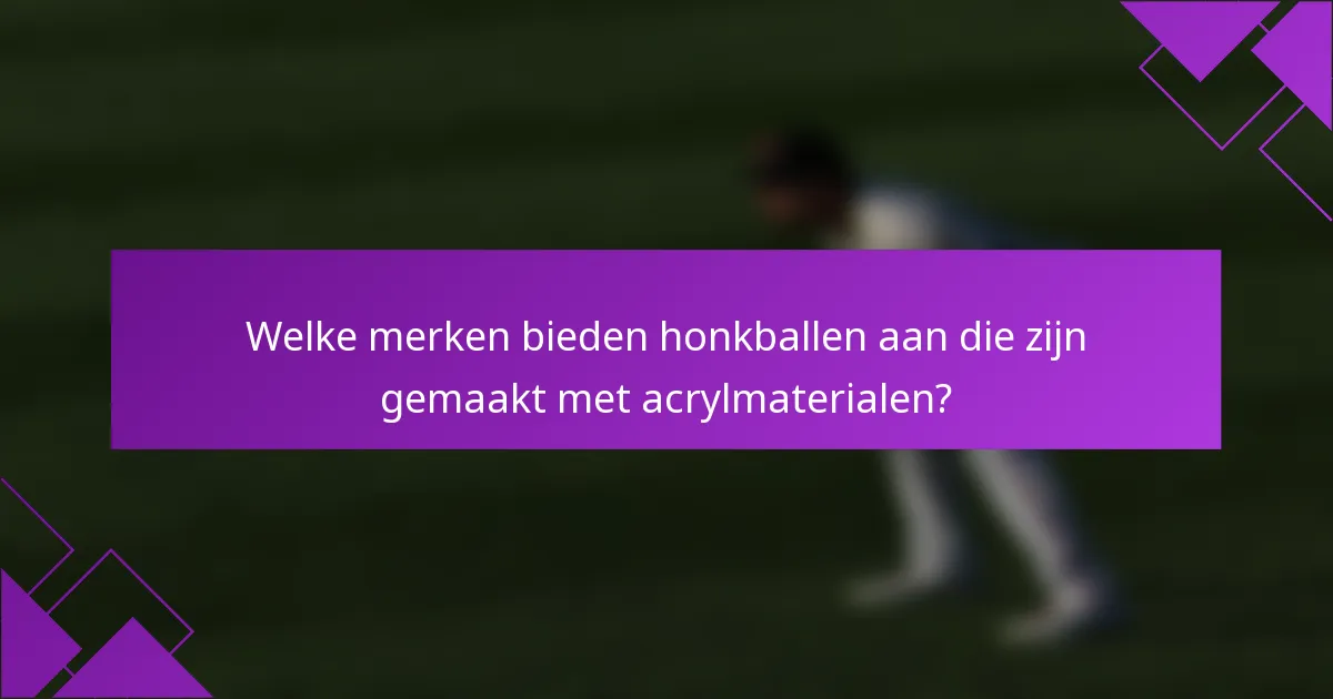 Welke merken bieden honkballen aan die zijn gemaakt met acrylmaterialen?