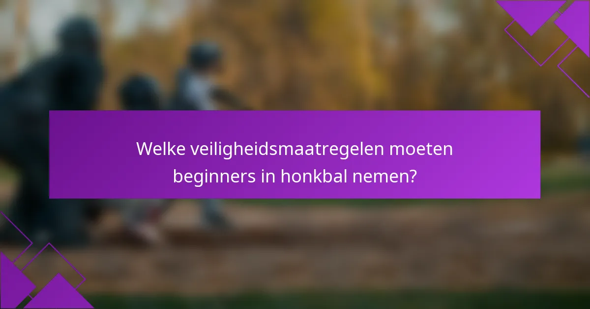 Welke veiligheidsmaatregelen moeten beginners in honkbal nemen?